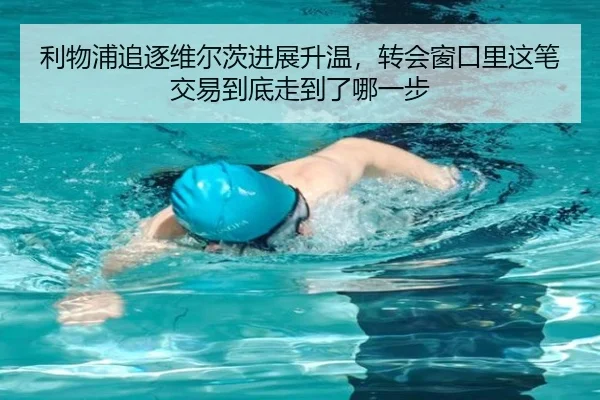 利物浦追逐维尔茨进展升温，转会窗口里这笔交易到底走到了哪一步
